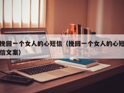 挽回一个女人的心短信（挽回一个女人的心短信文案）