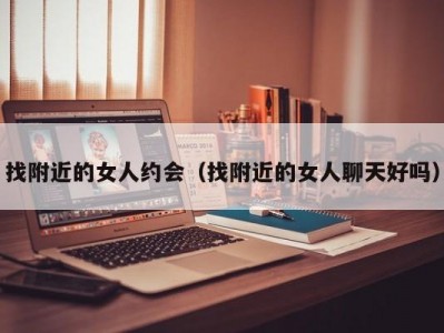 找附近的女人约会（找附近的女人聊天好吗）