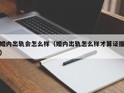 婚内出轨会怎么样（婚内出轨怎么样才算证据）