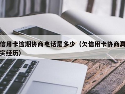 信用卡逾期协商电话是多少（欠信用卡协商真实经历）
