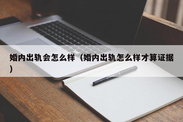 婚内出轨会怎么样(婚内出轨怎么样才算证据)